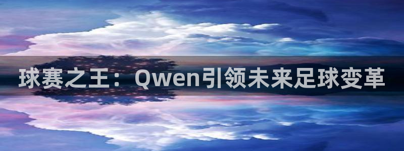  米兰体育欧洲杯：球赛之王：Qwen引领未来足球变革