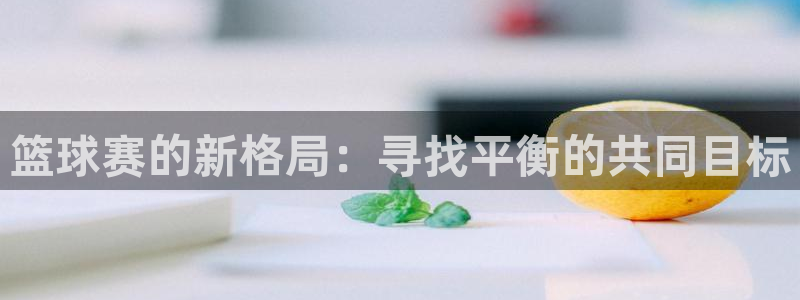 米兰体育中心在哪里：篮球赛的新格局：寻找平衡的共同目标