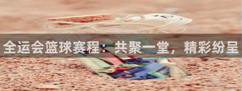 米兰体育报评价朱婷：全运会篮球赛程：共聚一堂，精彩纷呈